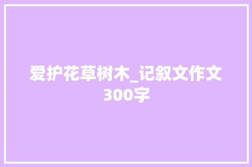 爱护花草树木_记叙文作文300字