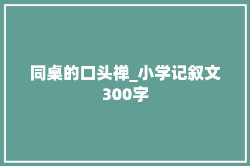 同桌的口头禅_小学记叙文300字