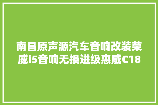 南昌原声源汽车音响改装荣威i5音响无损进级惠威C1800两分频案例