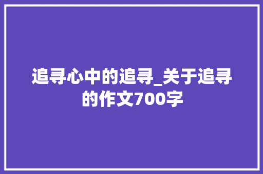 追寻心中的追寻_关于追寻的作文700字