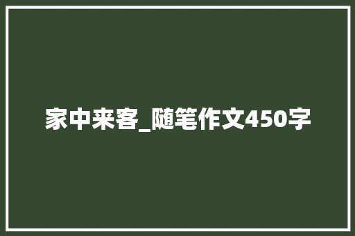 家中来客_随笔作文450字