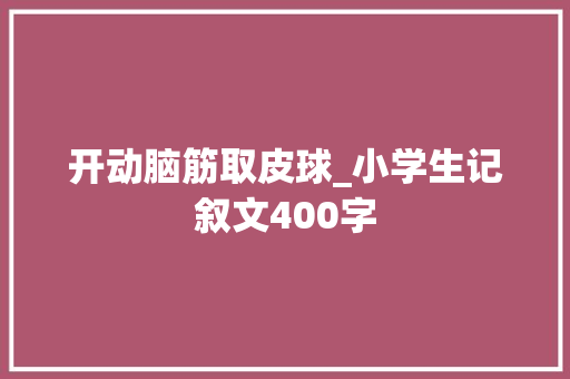 开动脑筋取皮球_小学生记叙文400字