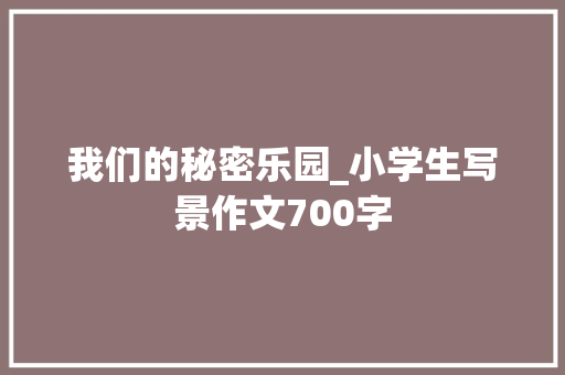 我们的秘密乐园_小学生写景作文700字