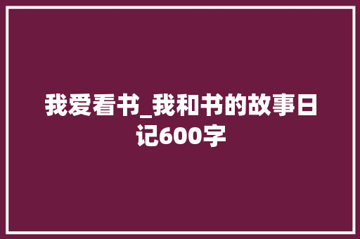 我爱看书_我和书的故事日记600字
