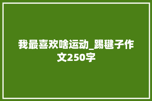 我最喜欢啥运动_踢毽子作文250字