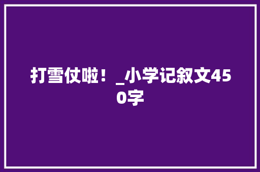 打雪仗啦！_小学记叙文450字