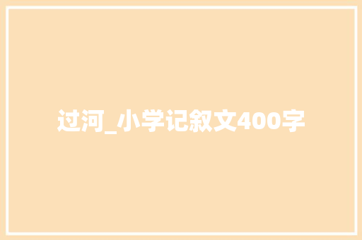 过河_小学记叙文400字 知识百科