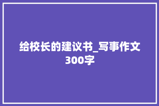 给校长的建议书_写事作文300字
