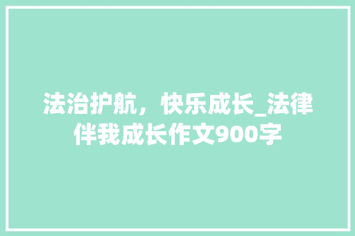 法治护航，快乐成长_法律伴我成长作文900字