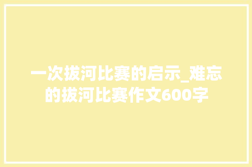 一次拔河比赛的启示_难忘的拔河比赛作文600字