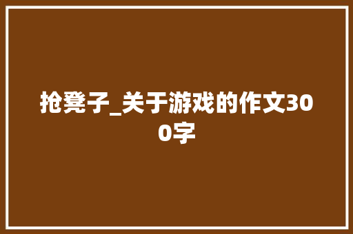 抢凳子_关于游戏的作文300字