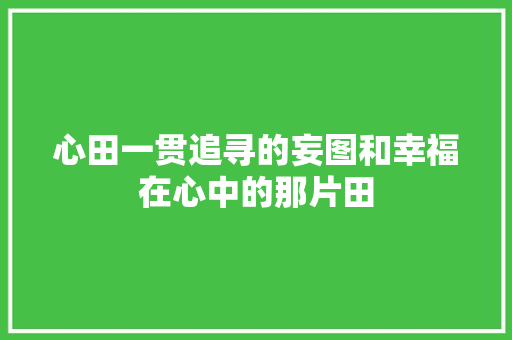 心田一贯追寻的妄图和幸福在心中的那片田