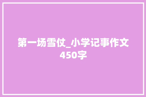 第一场雪仗_小学记事作文450字