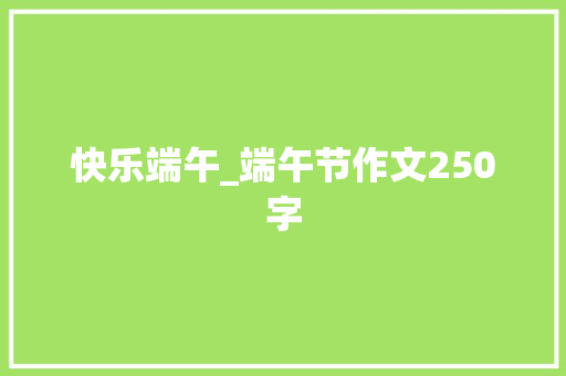 快乐端午_端午节作文250字