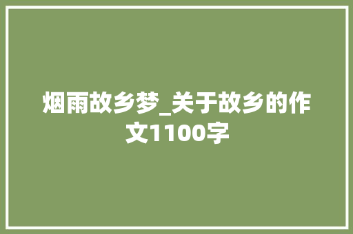 烟雨故乡梦_关于故乡的作文1100字 知识百科