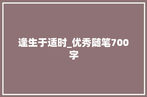 逢生于适时_优秀随笔700字 知识百科