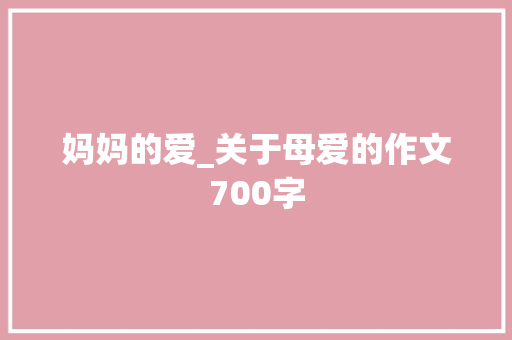 妈妈的爱_关于母爱的作文700字