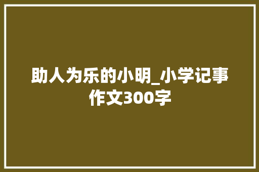 助人为乐的小明_小学记事作文300字