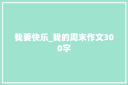 我要快乐_我的周末作文300字