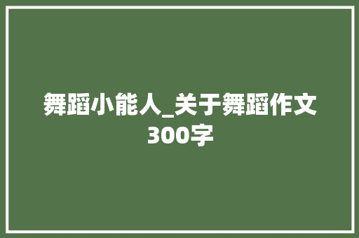 舞蹈小能人_关于舞蹈作文300字