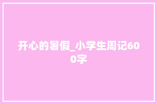开心的暑假_小学生周记600字