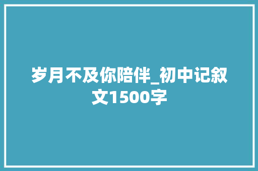 岁月不及你陪伴_初中记叙文1500字