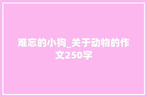 难忘的小狗_关于动物的作文250字