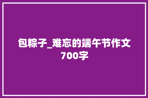 包粽子_难忘的端午节作文700字