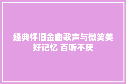 经典怀旧金曲歌声与微笑美好记忆 百听不厌