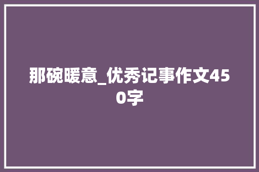 那碗暖意_优秀记事作文450字 知识百科