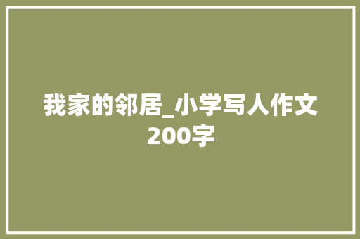 我家的邻居_小学写人作文200字 知识百科