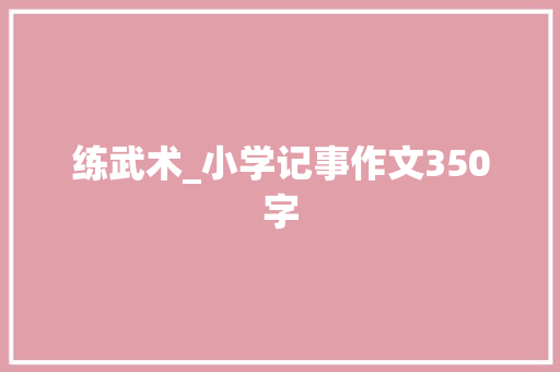 练武术_小学记事作文350字 知识百科