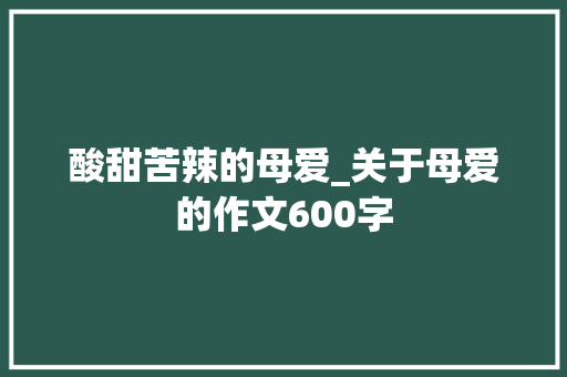 酸甜苦辣的母爱_关于母爱的作文600字