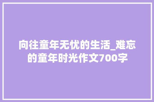 向往童年无忧的生活_难忘的童年时光作文700字