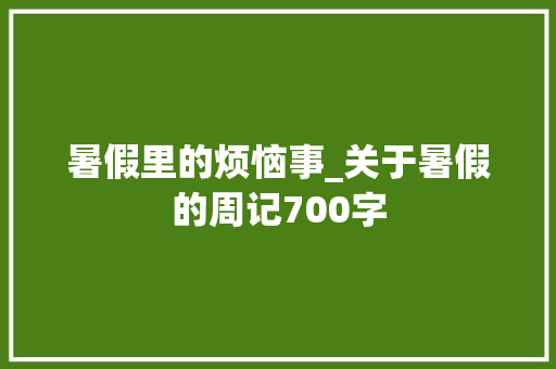 暑假里的烦恼事_关于暑假的周记700字