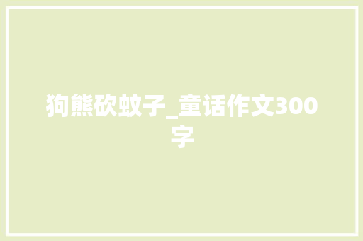 狗熊砍蚊子_童话作文300字