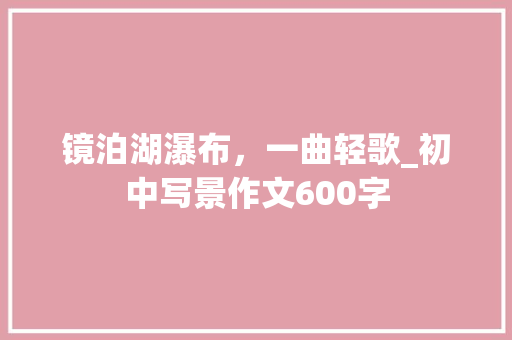镜泊湖瀑布，一曲轻歌_初中写景作文600字