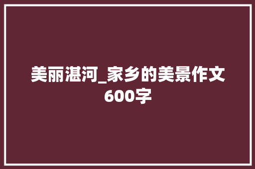 美丽湛河_家乡的美景作文600字