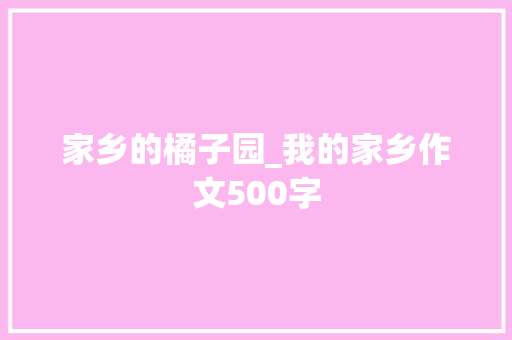 家乡的橘子园_我的家乡作文500字