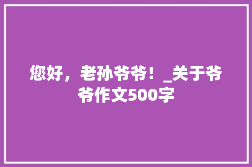 您好，老孙爷爷！_关于爷爷作文500字