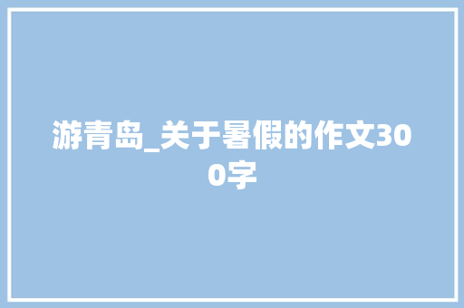 游青岛_关于暑假的作文300字