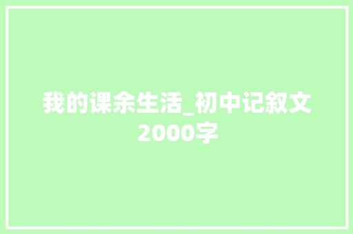 我的课余生活_初中记叙文2000字