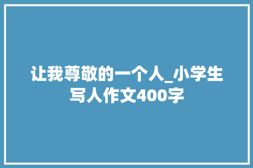 让我尊敬的一个人_小学生写人作文400字