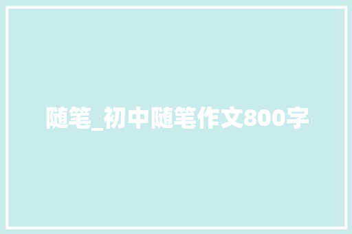 随笔_初中随笔作文800字