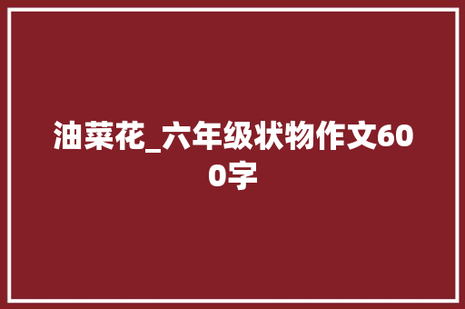 油菜花_六年级状物作文600字