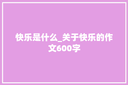 快乐是什么_关于快乐的作文600字