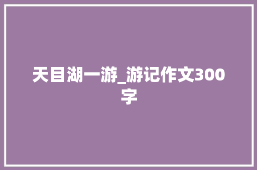 天目湖一游_游记作文300字