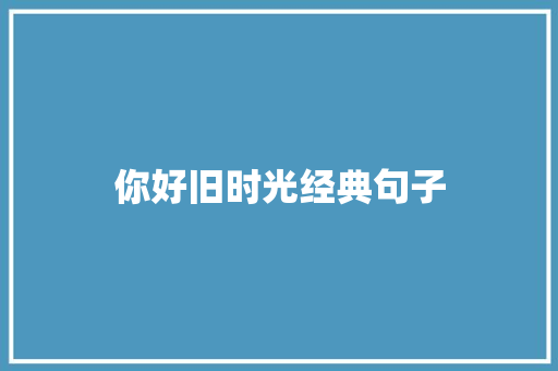 你好旧时光经典句子 知识百科