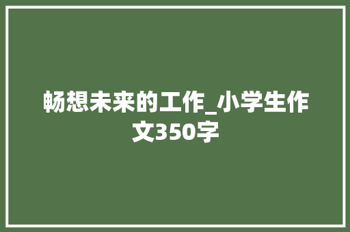 畅想未来的工作_小学生作文350字