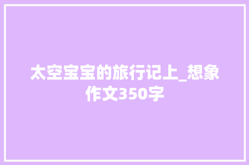 太空宝宝的旅行记上_想象作文350字